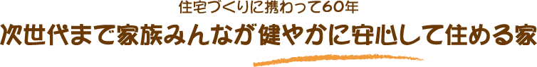 住宅づくりに携わって60年 次世代まで家族みんなが健やかに安心して住める家