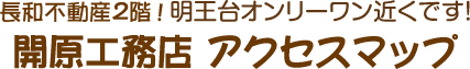 長和不動産2階!明王台オンリーワン近くです!
開原工務店 アクセスマップ